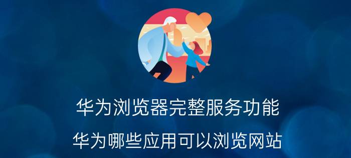 华为浏览器完整服务功能 华为哪些应用可以浏览网站？